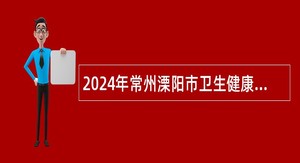 2024年常州溧阳市卫生健康系统部分事业单位招聘编外工作人员公告