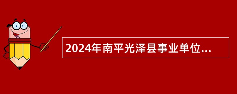 2024年南平光泽县事业单位招聘紧缺急需专业工作人员公告