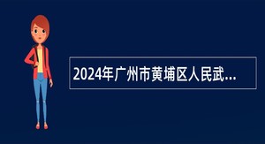 2024年广州市黄埔区人民武装部招聘初级政府雇员公告