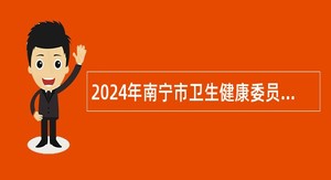 2024年南宁市卫生健康委员会委属事业单位免笔试招聘公告