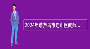 2024年葫芦岛市连山区教师招聘公告