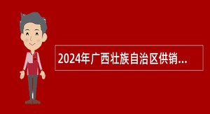 2024年广西壮族自治区供销合作联社直属学校招聘工作人员公告