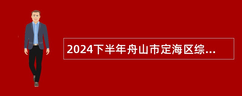 2024下半年舟山市定海区综合行政执法局招聘编外用工人员公告