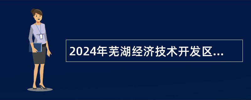 2024年芜湖经济技术开发区招聘公办幼儿园聘用工作人员公告