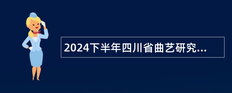 2024下半年四川省曲艺研究院考核招聘艺术类专业技术人员公告