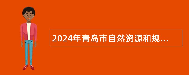 2024年青岛市自然资源和规划局所属事业单位招聘高层次人才简章