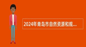 2024年青岛市自然资源和规划局所属事业单位招聘高层次人才简章