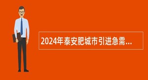 2024年泰安肥城市引进急需紧缺优秀青年人才第二批公告