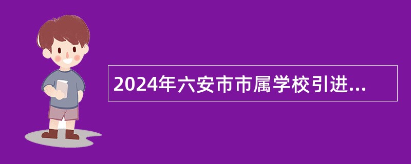 2024年六安市市属学校引进高层次紧缺教育人才公告