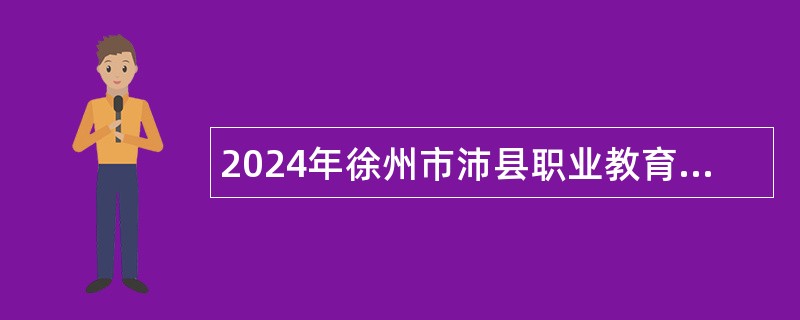 2024年徐州市沛县职业教育学校招聘编制教师公告