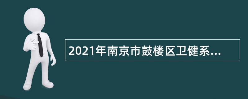 2021年南京市鼓楼区卫健系统事业单位招聘卫技人员公告