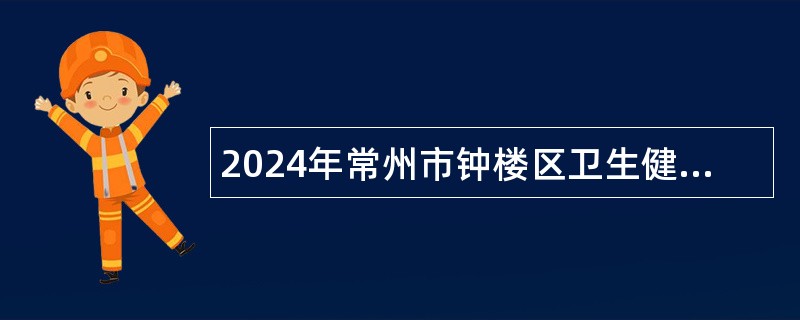 2024年常州市钟楼区卫生健康局下属事业单位招聘公告