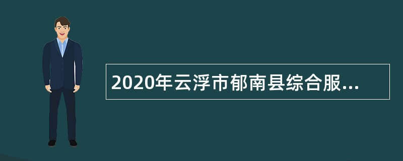 2020年云浮市郁南县综合服务中心招聘高层次人才公告