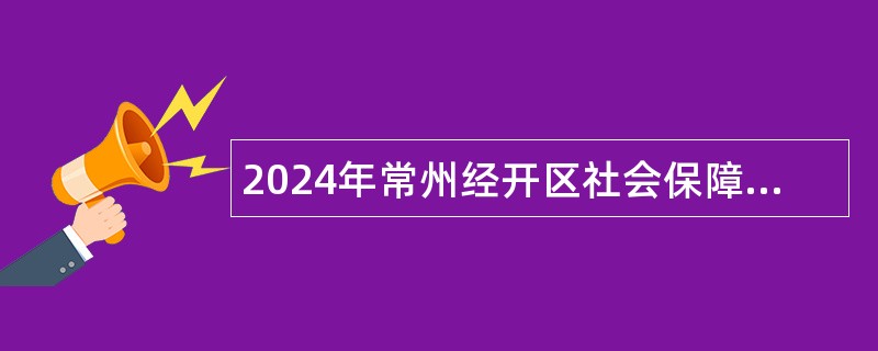 2024年常州经开区社会保障和卫生健康局下属事业单位招聘公告