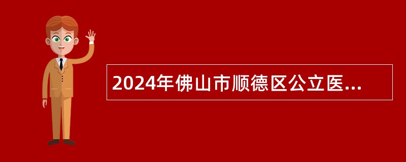 2024年佛山市顺德区公立医院招聘高层次人才公告