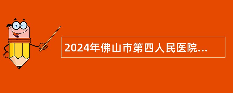 2024年佛山市第四人民医院招聘高层次人才公告