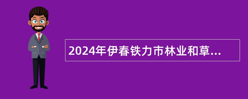 2024年伊春铁力市林业和草原局所属事业单位招聘公告