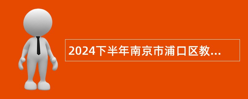 2024下半年南京市浦口区教育局所属事业单位招聘教师公告