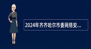 2024年齐齐哈尔市委网络安全和信息化委员会办公室直属事业单位招聘公告