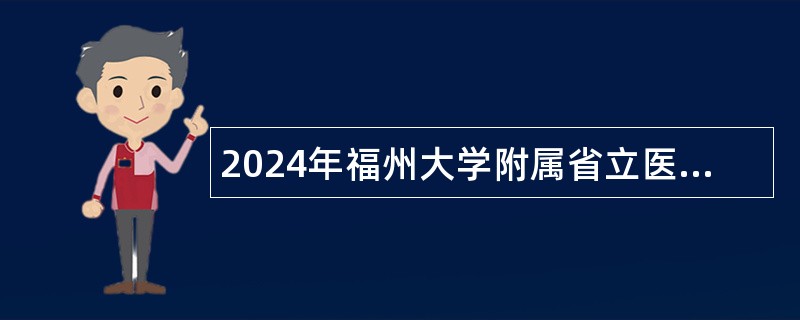 2024年福州大学附属省立医院高层次人才招聘公告