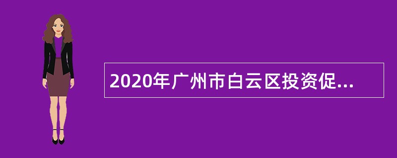 2020年广州市白云区投资促进局属下事业单位招聘公告
