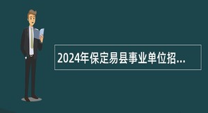 2024年保定易县事业单位招聘考试公告（160名）