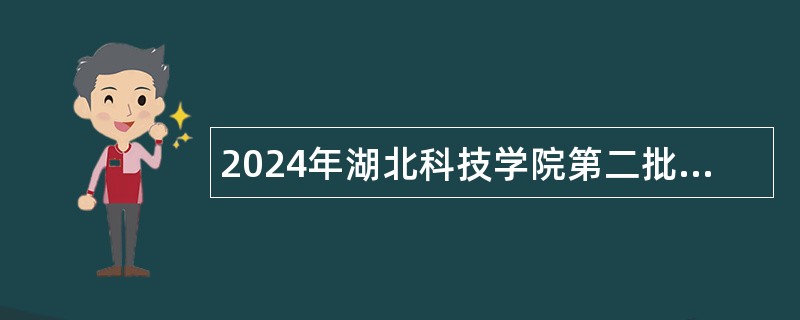 2024年湖北科技学院第二批专项招聘工作人员公告