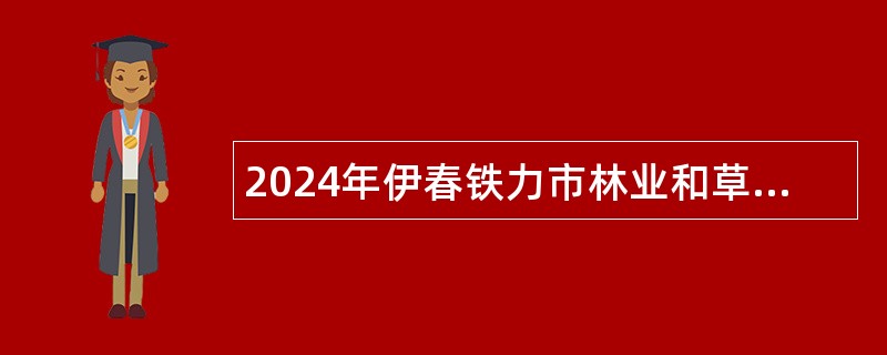 2024年伊春铁力市林业和草原局所属事业单位招聘公告