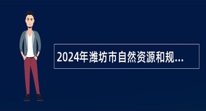 2024年潍坊市自然资源和规划局所属事业单位招聘工作人员简章