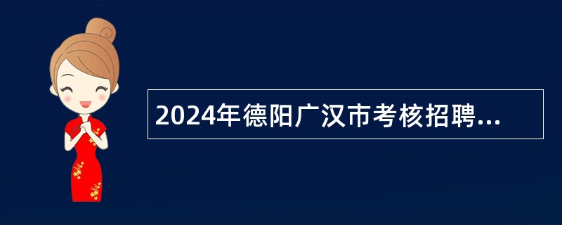 2024年德阳广汉市考核招聘工作人员公告