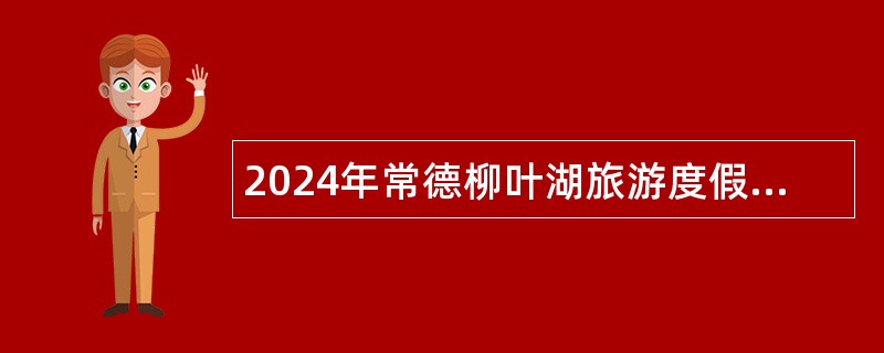 2024年常德柳叶湖旅游度假区事业单位招聘考试公告（39人）