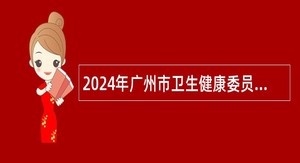 2024年广州市卫生健康委员会直属事业单位广州市疾病预防控制中心第一次招聘公告