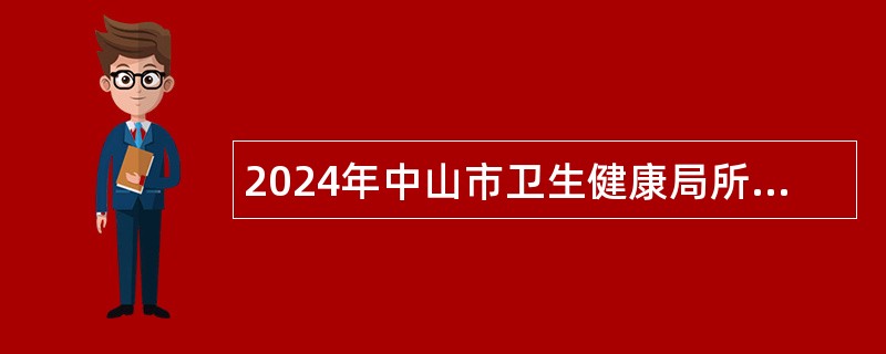 2024年中山市卫生健康局所属事业单位第三期招聘事业单位人员公告