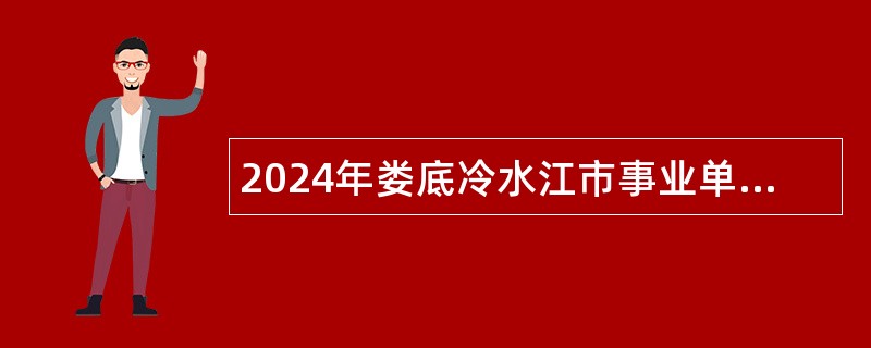 2024年娄底冷水江市事业单位招聘考试公告（82人）