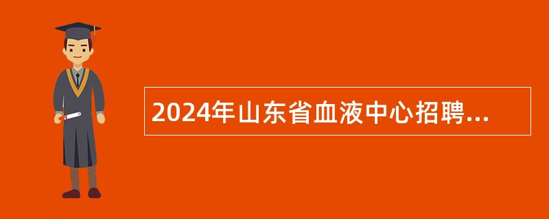 2024年山东省血液中心招聘博士研究生公告