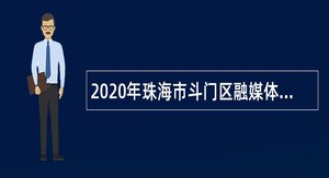 2020年珠海市斗门区融媒体中心招聘政府雇员公告
