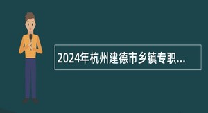 2024年杭州建德市乡镇专职消防队招聘消防辅助人员公告