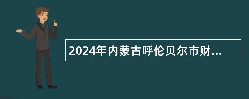 2024年内蒙古呼伦贝尔市财政局所属事业单位引进人才公告