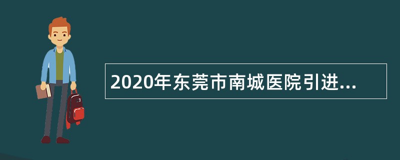 2020年东莞市南城医院引进高层次人才公告