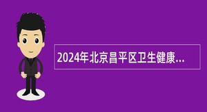 2024年北京昌平区卫生健康委员会第三批招聘事业单位工作人员公告