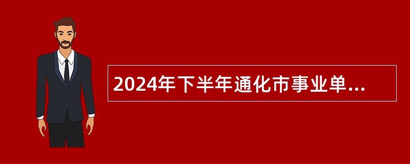 2024年下半年通化市事业单位招聘应征入伍高校毕业生公告