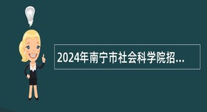 2024年南宁市社会科学院招聘紧缺人才公告