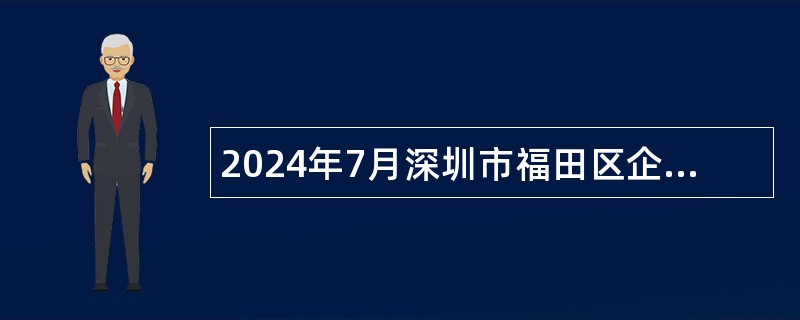 2024年7月深圳市福田区企业服务中心招聘特聘岗位工作人员招聘公告