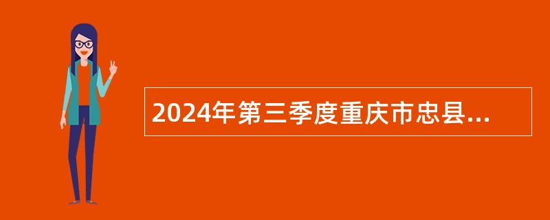 2024年第三季度重庆市忠县事业单位招聘考试公告（71名）