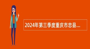 2024年第三季度重庆市忠县事业单位招聘考试公告（71名）