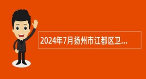 2024年7月扬州市江都区卫生健康系统事业单位招聘专业技术人员公告