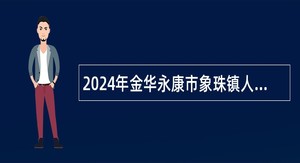 2024年金华永康市象珠镇人民政府招聘编外工作人员公告