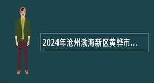 2024年沧州渤海新区黄骅市南大港产业园区事业单位招聘聘用制工作人员公告