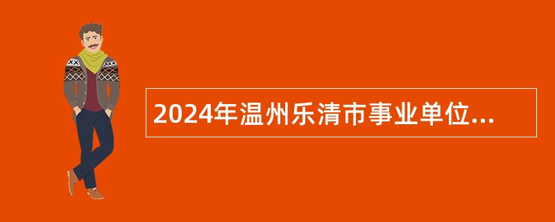 2024年温州乐清市事业单位面向优秀村(社区)干部招聘公告