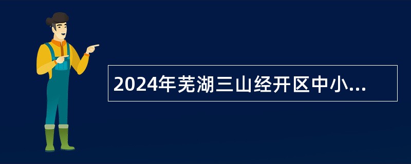 2024年芜湖三山经开区中小学劳务派遣教师招聘公告